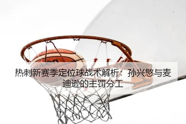 热刺新赛季定位球战术解析：孙兴慜与麦迪逊的主罚分工
