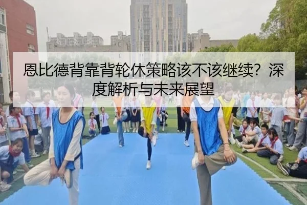 恩比德背靠背轮休策略该不该继续？深度解析与未来展望