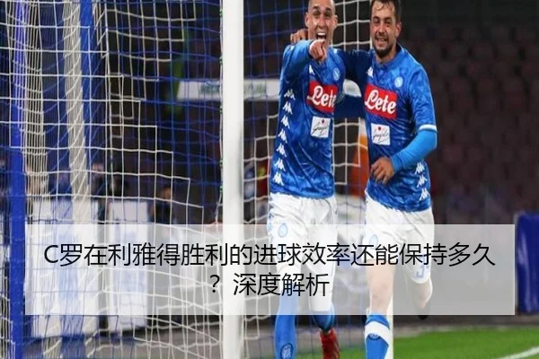 C罗在利雅得胜利的进球效率还能保持多久？深度解析