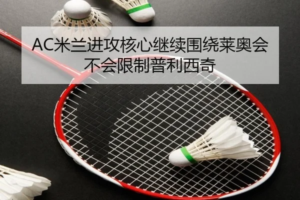 AC米兰进攻核心继续围绕莱奥会不会限制普利西奇