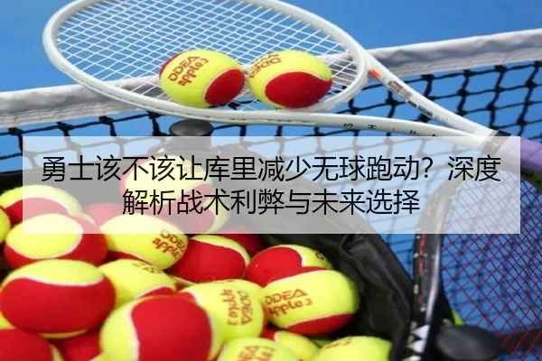 勇士该不该让库里减少无球跑动？深度解析战术利弊与未来选择
